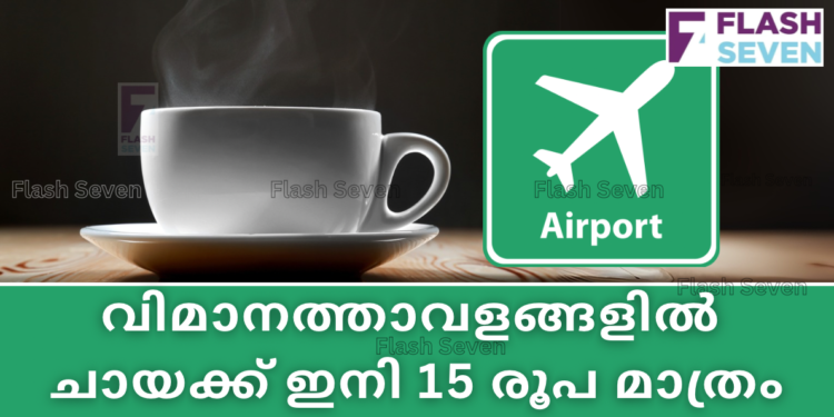വിമാനത്താവളങ്ങളിൽ ചായക്ക് ഇനി 15 രൂപ മാത്രം